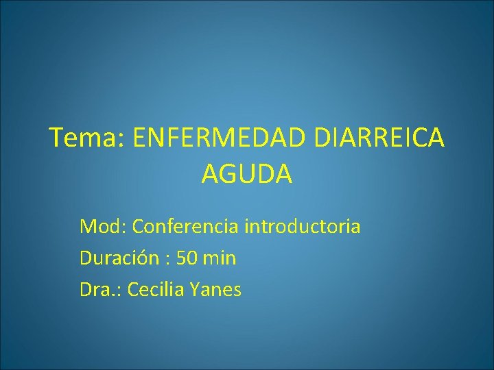 Tema: ENFERMEDAD DIARREICA AGUDA Mod: Conferencia introductoria Duración : 50 min Dra. : Cecilia