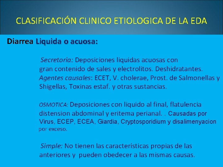 CLASIFICACIÓN CLINICO ETIOLOGICA DE LA EDA Diarrea Liquida o acuosa: Secretoria: Deposiciones liquidas acuosas