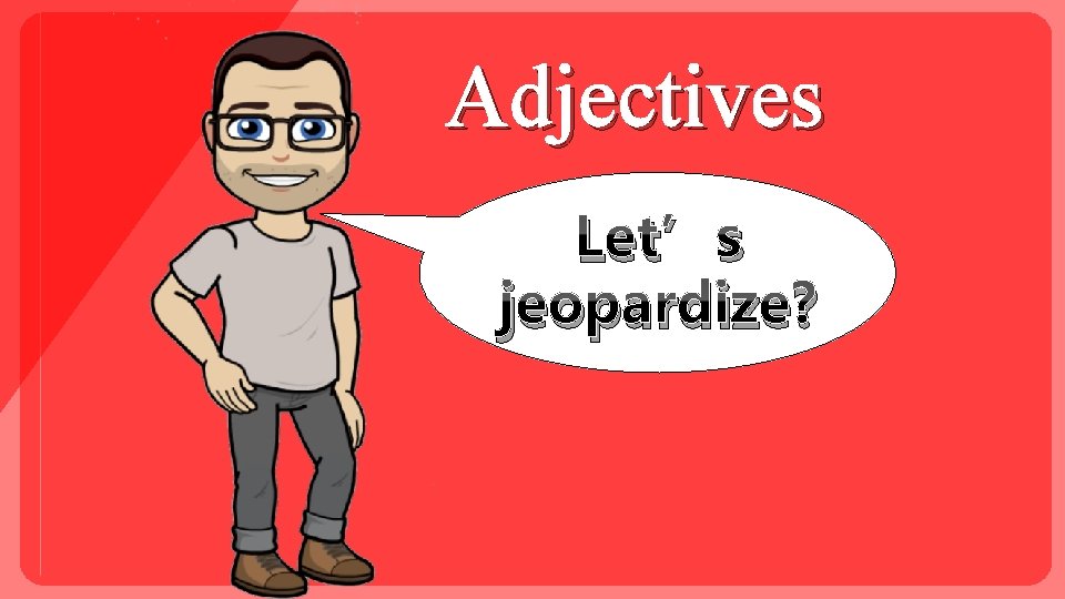 Adjectives Let’s jeopardize? 