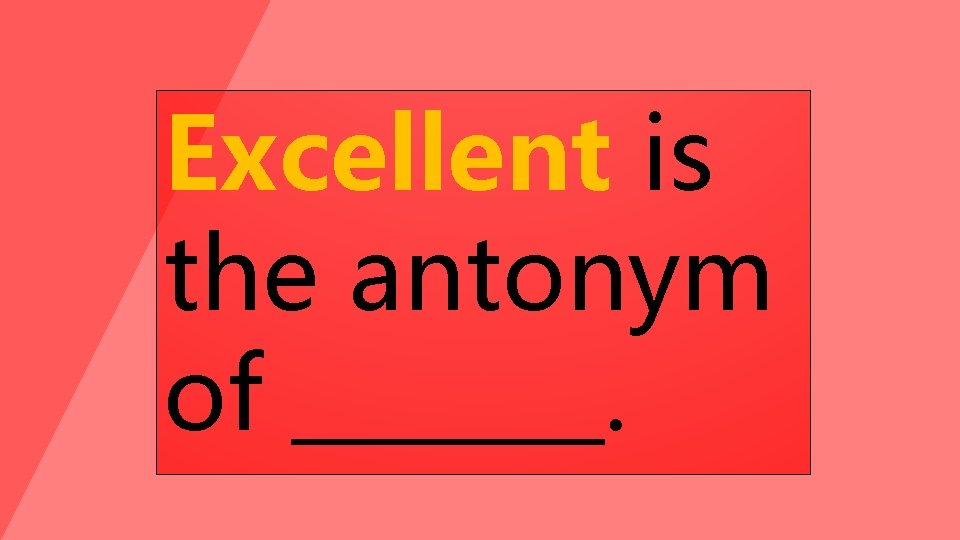 Excellent is the antonym of _______. 