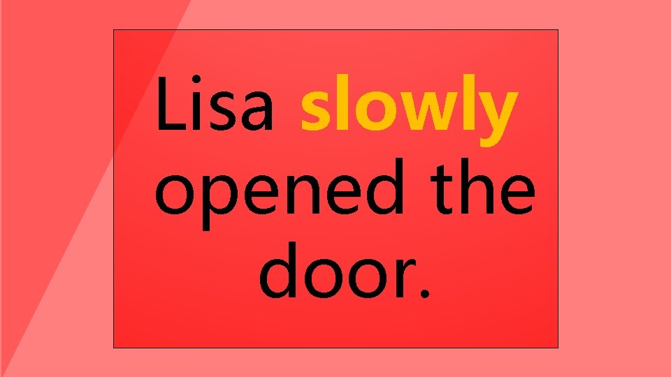 Lisa slowly opened the door. 