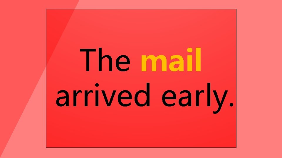 The mail arrived early. 