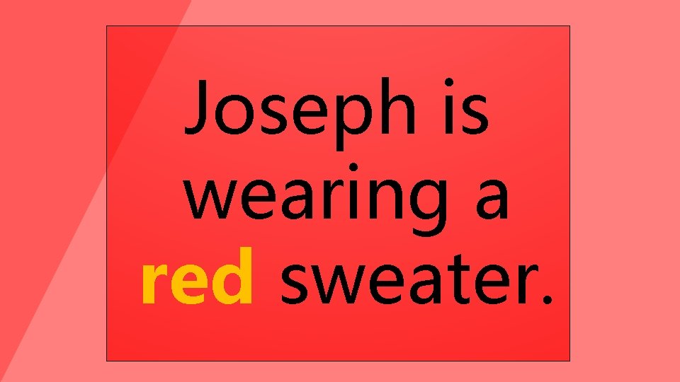Joseph is wearing a red sweater. 