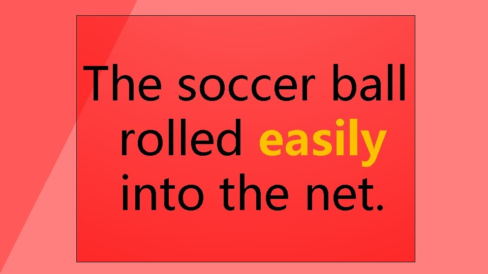 The soccer ball rolled easily into the net. 