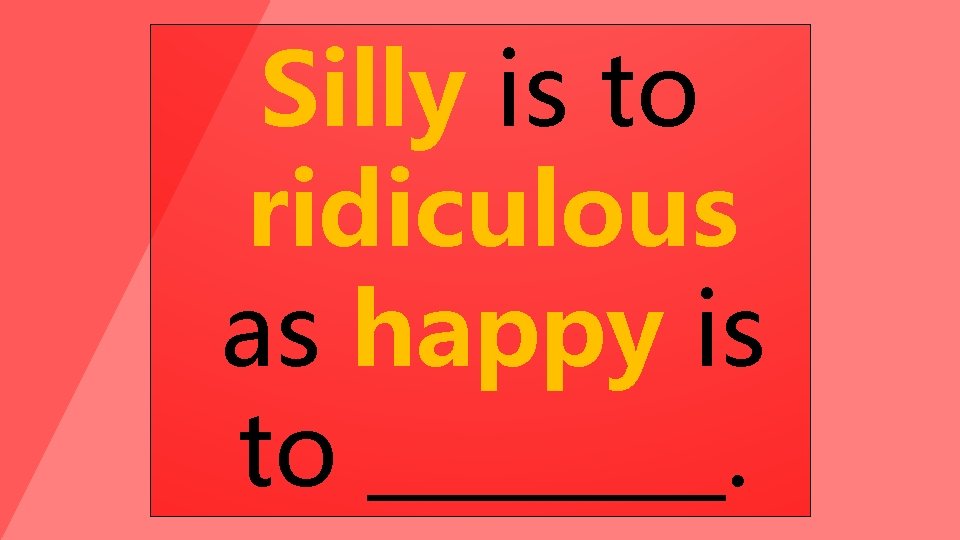Silly is to ridiculous as happy is to ____. 