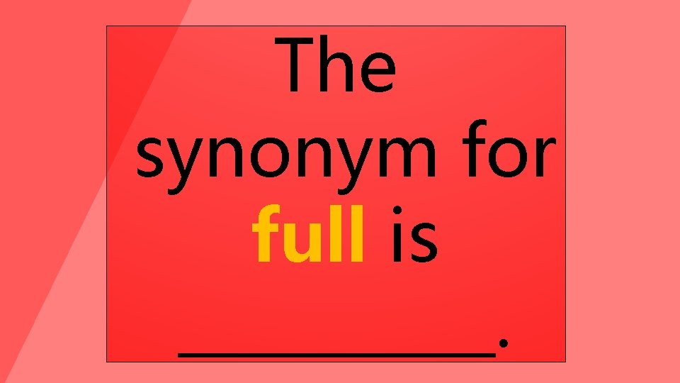 The synonym for full is _____. 