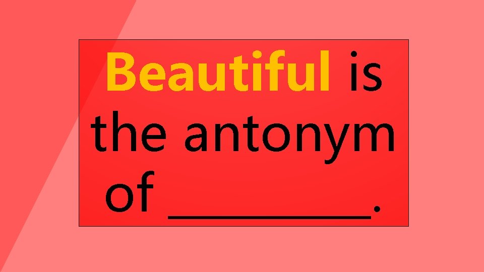 Beautiful is the antonym of _____. 