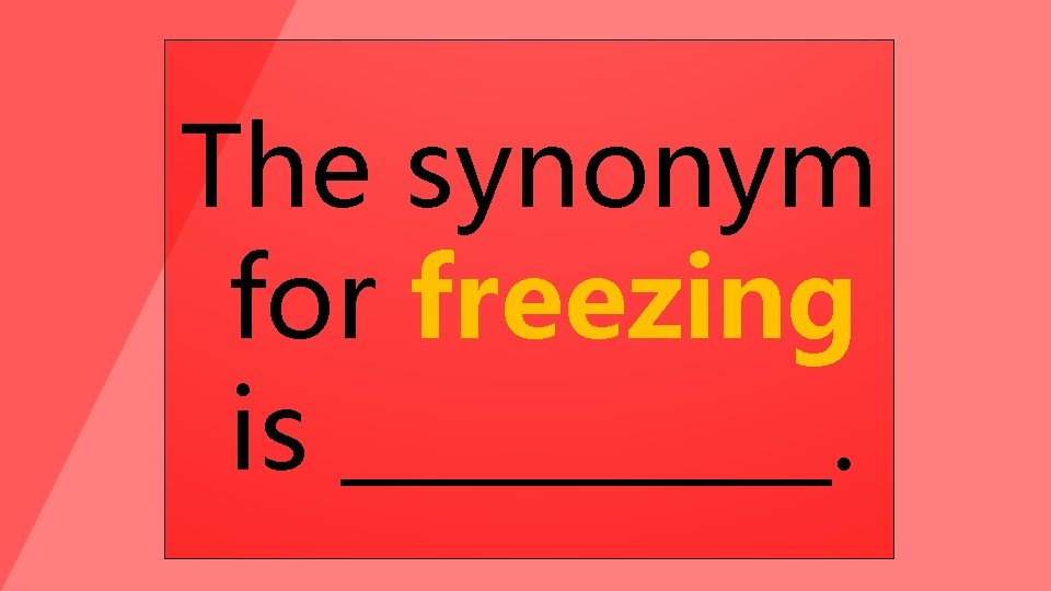 The synonym for freezing is _____. 