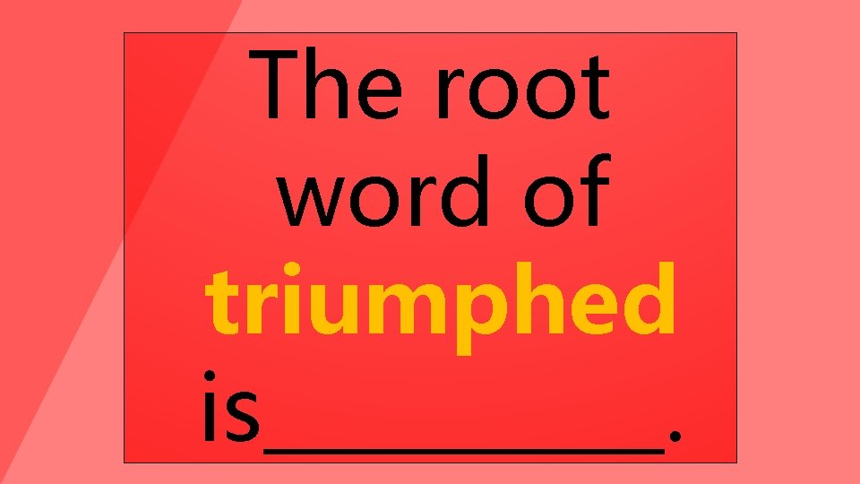 The root word of triumphed is_____. 