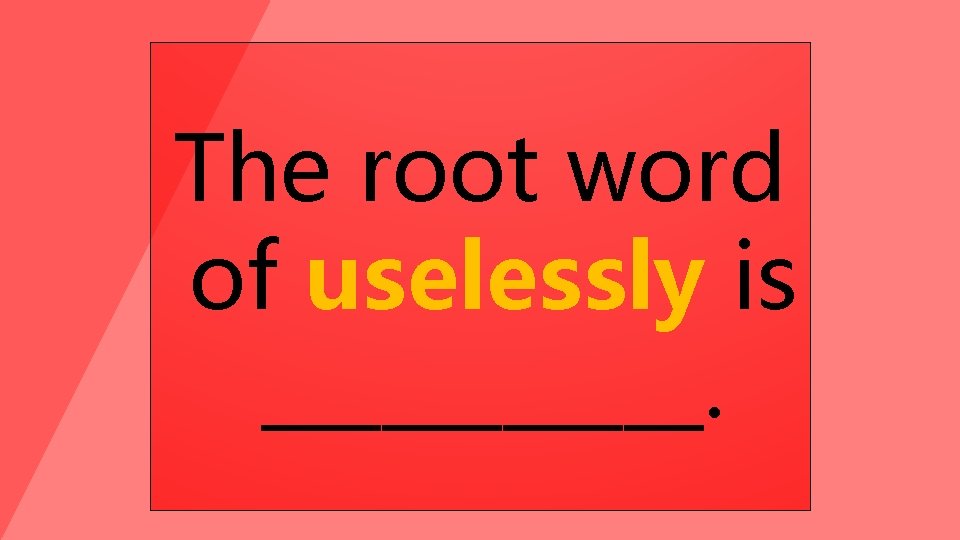 The root word of uselessly is ______. 
