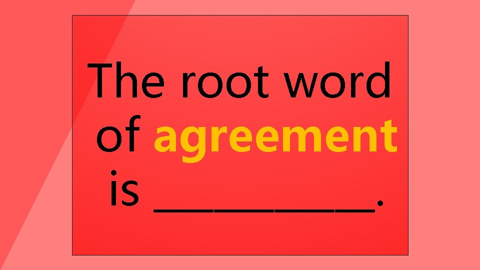 The root word of agreement is ______. 