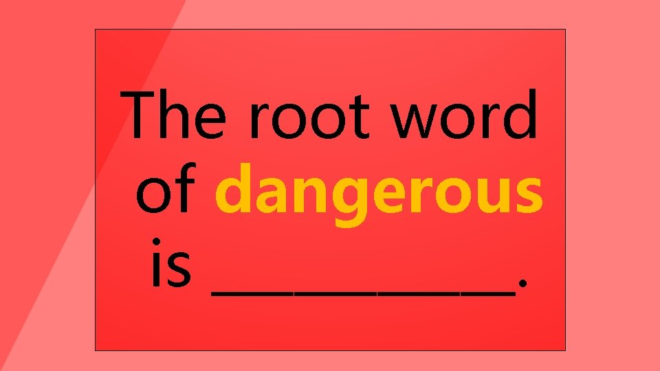 The root word of dangerous is ______. 