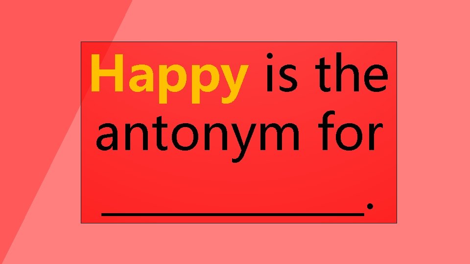 Happy is the antonym for ______. 