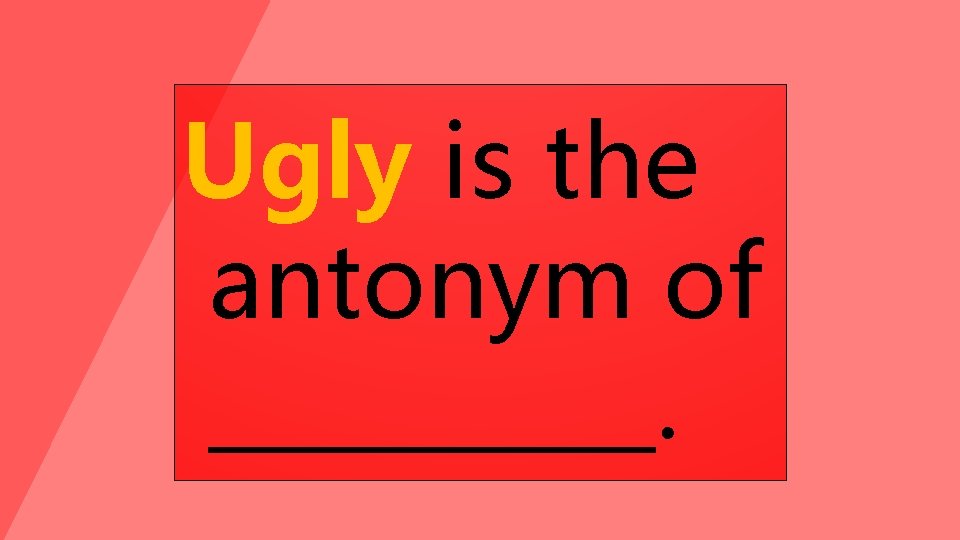 Ugly is the antonym of _____. 