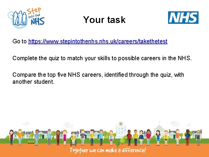 Your task Go to https: //www. stepintothenhs. uk/careers/takethetest Complete the quiz to match your