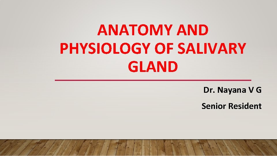 ANATOMY AND PHYSIOLOGY OF SALIVARY GLAND Dr. Nayana V G Senior Resident 