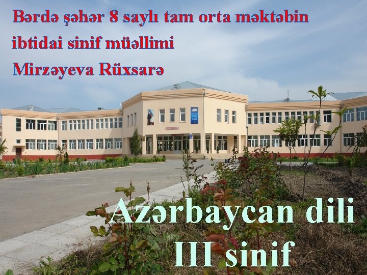 Bərdə şəhər 8 saylı tam orta məktəbin ibtidai sinif müəllimi Mirzəyeva Rüxsarə Azərbaycan dili