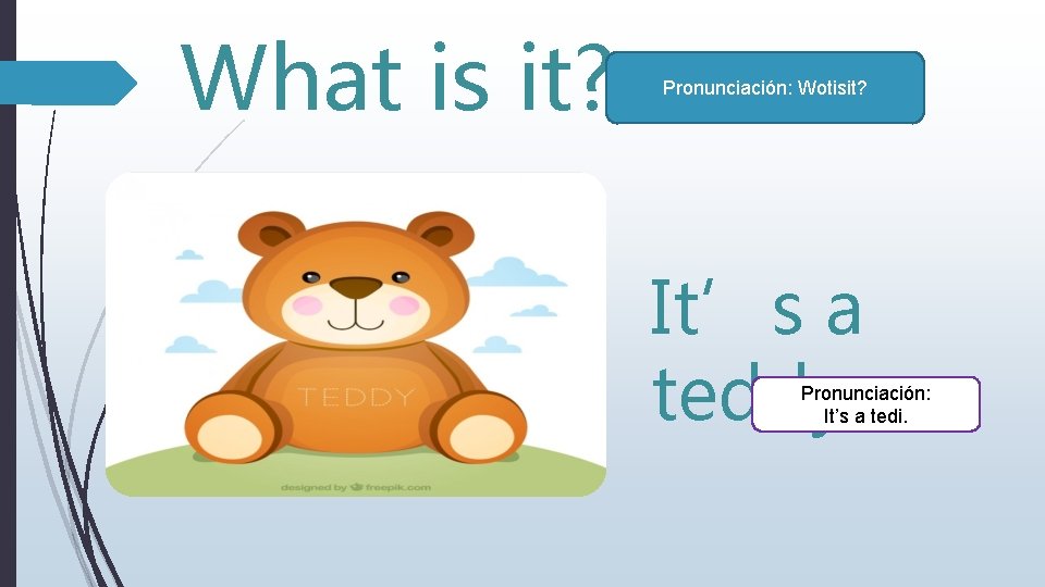 What is it? Pronunciación: Wotisit? It’s a teddy. Pronunciación: It’s a tedi. 