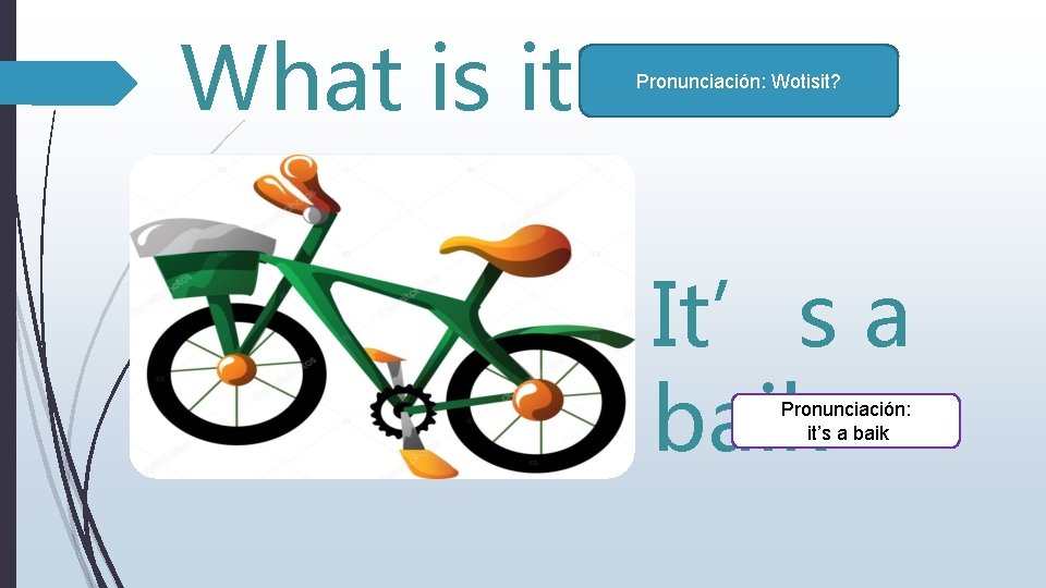 What is it? Pronunciación: Wotisit? It’s a baik Pronunciación: it’s a baik 