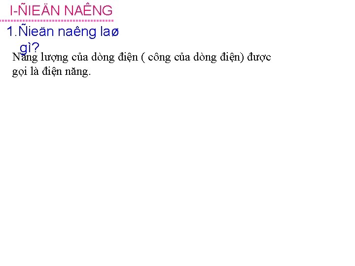 I ÑIEÄN NAÊNG 1. Ñieän naêng laø gì? Năng lượng của dòng điện (