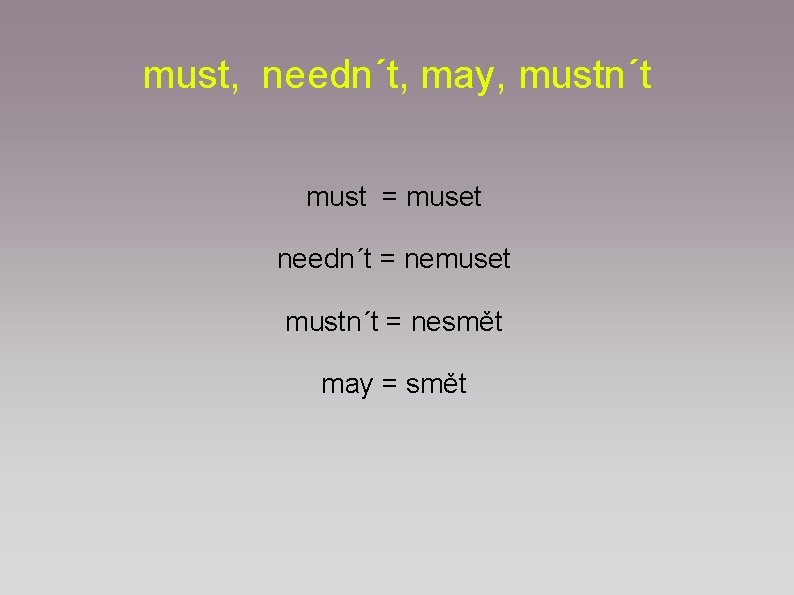 must, needn´t, may, mustn´t must = muset needn´t = nemuset mustn´t = nesmět may