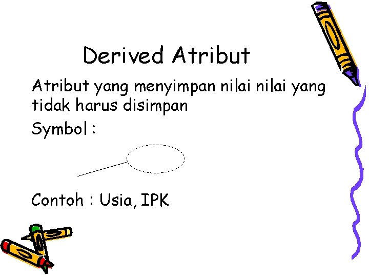 Derived Atribut yang menyimpan nilai yang tidak harus disimpan Symbol : Contoh : Usia, Derived Atribut yang menyimpan nilai yang tidak harus disimpan Symbol : Contoh : Usia,