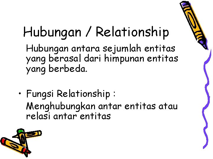 Hubungan / Relationship Hubungan antara sejumlah entitas yang berasal dari himpunan entitas yang berbeda. Hubungan / Relationship Hubungan antara sejumlah entitas yang berasal dari himpunan entitas yang berbeda.