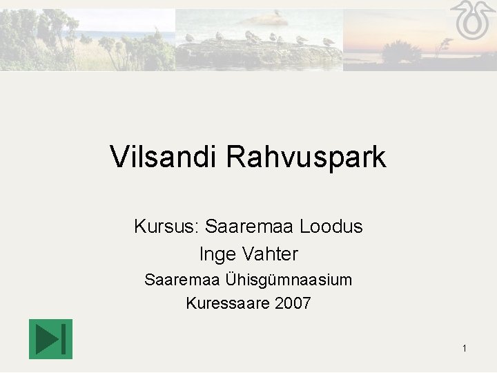 Vilsandi Rahvuspark Kursus: Saaremaa Loodus Inge Vahter Saaremaa Ühisgümnaasium Kuressaare 2007 1 Vilsandi Rahvuspark Kursus: Saaremaa Loodus Inge Vahter Saaremaa Ühisgümnaasium Kuressaare 2007 1