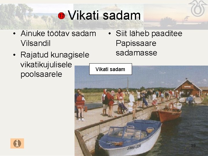 17 Vikati sadam • Ainuke töötav sadam • Siit läheb paaditee Papissaare Vilsandil sadamasse 17 Vikati sadam • Ainuke töötav sadam • Siit läheb paaditee Papissaare Vilsandil sadamasse