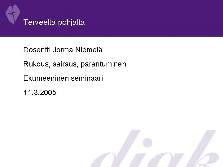 Terveeltä pohjalta Dosentti Jorma Niemelä Rukous, sairaus, parantuminen Ekumeeninen seminaari 11. 3. 2005 