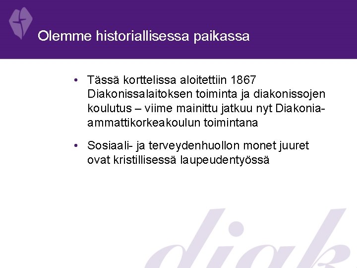 Olemme historiallisessa paikassa • Tässä korttelissa aloitettiin 1867 Diakonissalaitoksen toiminta ja diakonissojen koulutus – Olemme historiallisessa paikassa • Tässä korttelissa aloitettiin 1867 Diakonissalaitoksen toiminta ja diakonissojen koulutus –