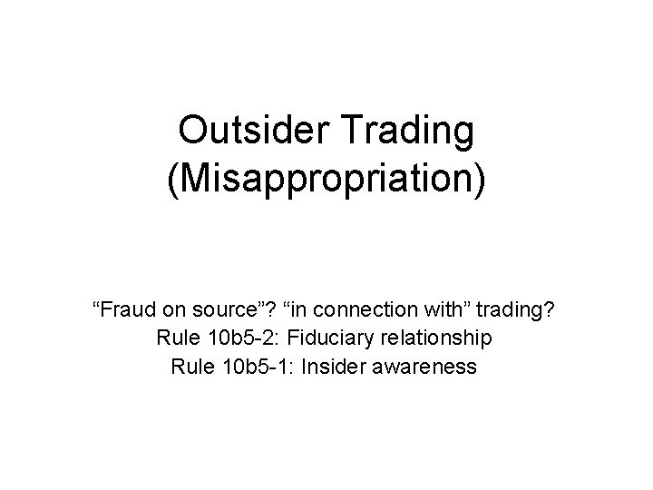 Outsider Trading (Misappropriation) “Fraud on source”? “in connection with” trading? Rule 10 b 5