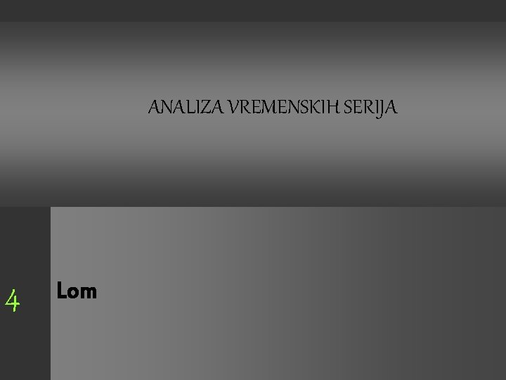 ANALIZA VREMENSKIH SERIJA 4 Lom ANALIZA VREMENSKIH SERIJA 4 Lom