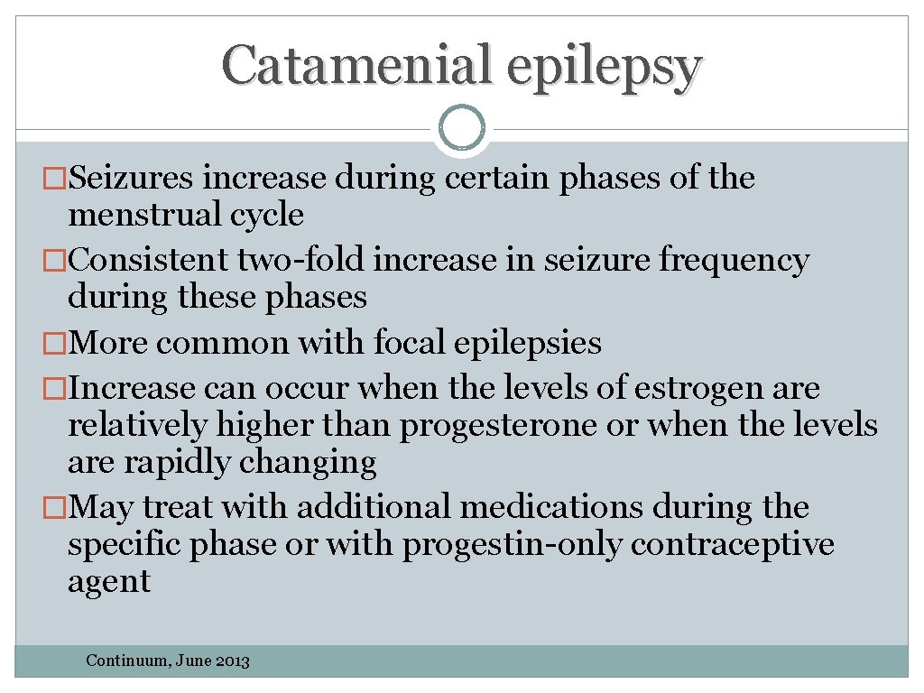 Catamenial epilepsy �Seizures increase during certain phases of the menstrual cycle �Consistent two-fold increase Catamenial epilepsy �Seizures increase during certain phases of the menstrual cycle �Consistent two-fold increase