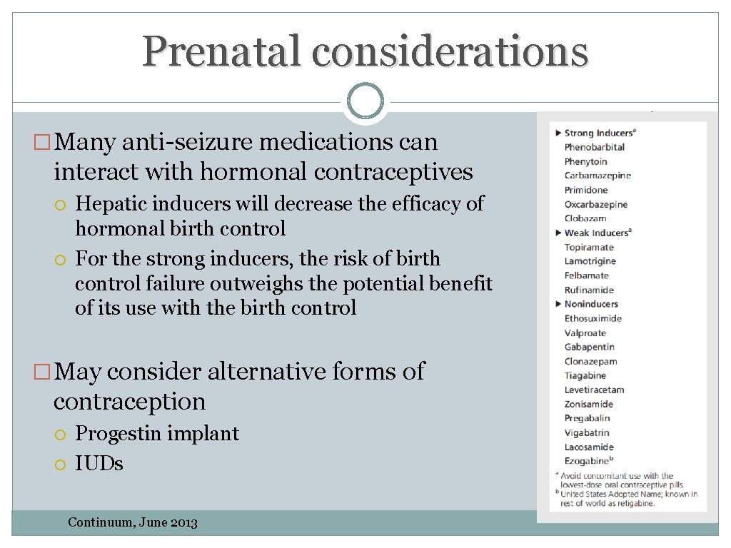 Prenatal considerations �Many anti-seizure medications can interact with hormonal contraceptives Hepatic inducers will decrease Prenatal considerations �Many anti-seizure medications can interact with hormonal contraceptives Hepatic inducers will decrease