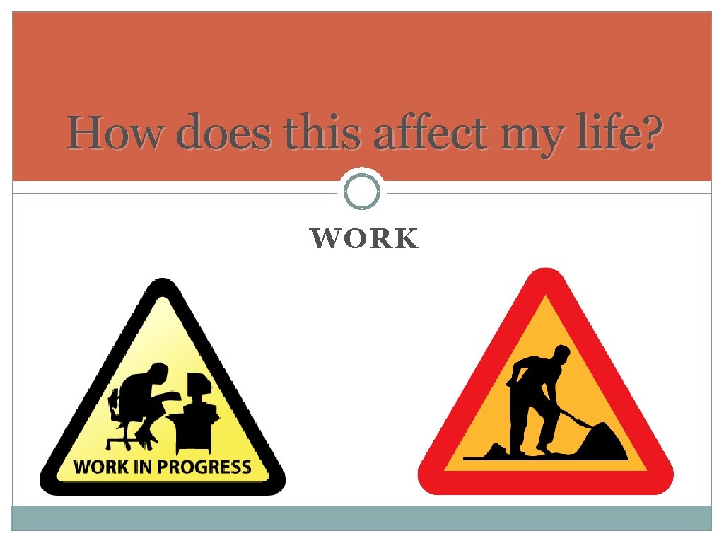 How does this affect my life? WORK How does this affect my life? WORK