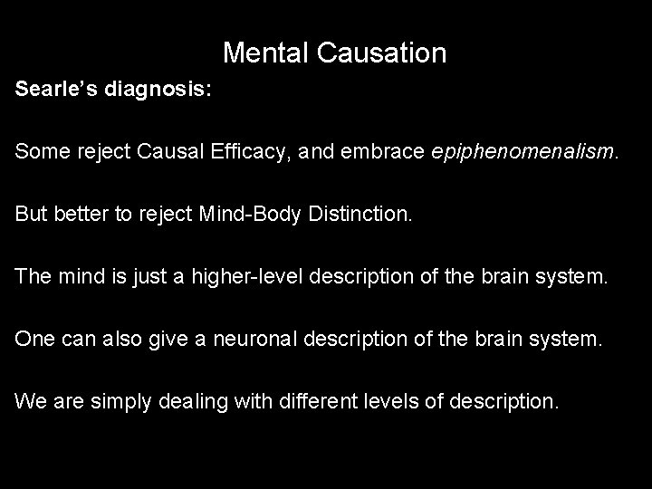 Mental Causation Searle’s diagnosis: Some reject Causal Efficacy, and embrace epiphenomenalism. But better to