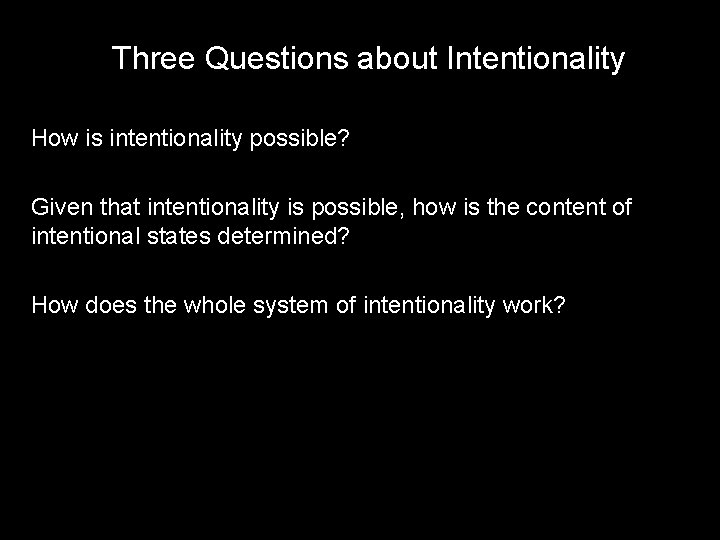 Three Questions about Intentionality How is intentionality possible? Given that intentionality is possible, how