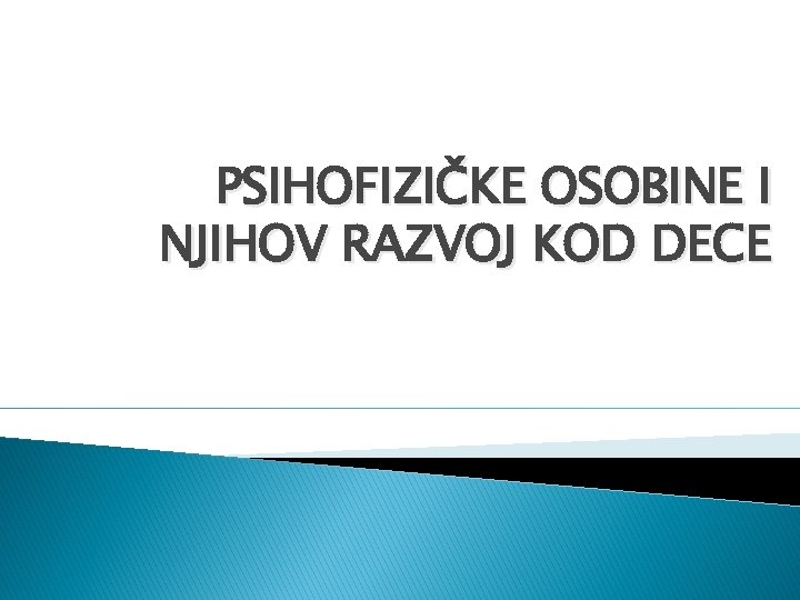 PSIHOFIZIČKE OSOBINE I NJIHOV RAZVOJ KOD DECE 