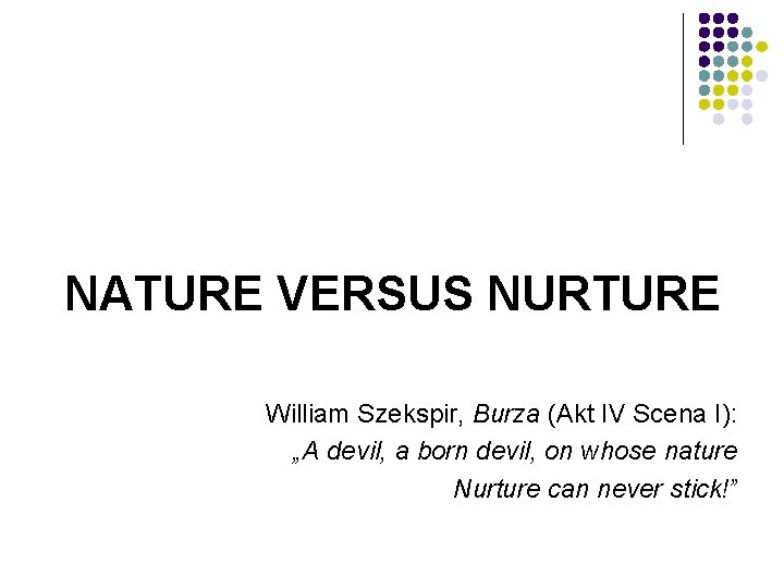 NATURE VERSUS NURTURE William Szekspir, Burza (Akt IV Scena I): „A devil, a born