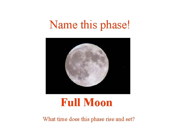 Name this phase! Full Moon What time does this phase rise and set? 