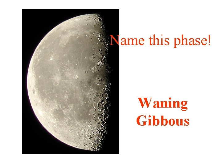 Name this phase! Waning Gibbous 