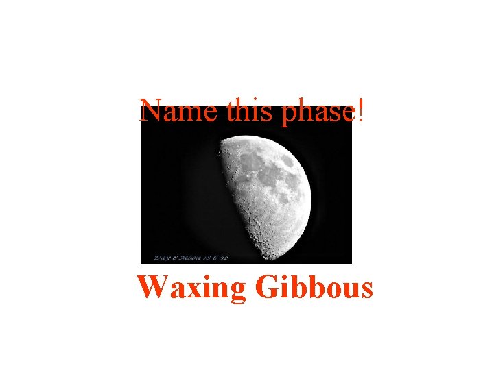 Name this phase! Waxing Gibbous 