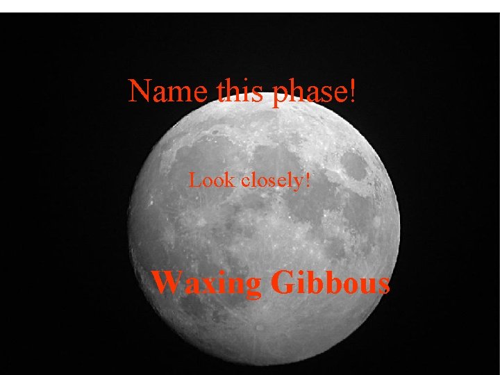 Name this phase! Look closely! Waxing Gibbous 