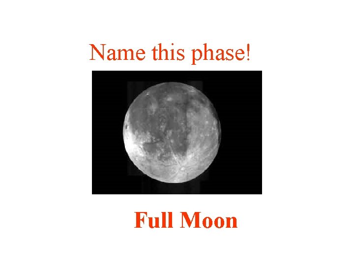 Name this phase! Full Moon 