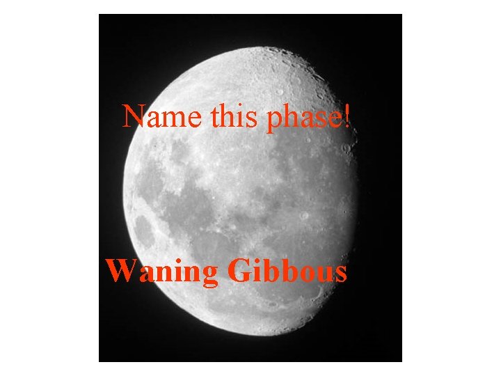 Name this phase! Waning Gibbous 