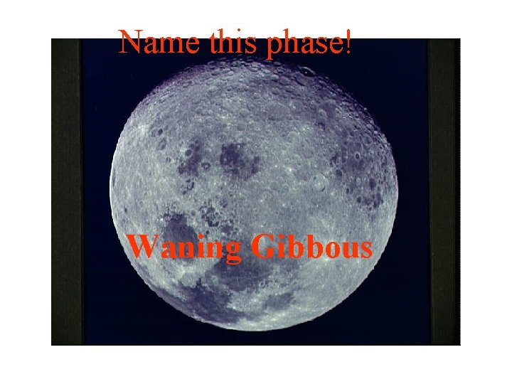 Name this phase! Waning Gibbous 