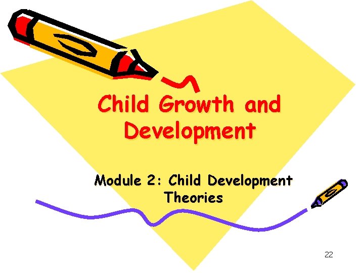Child Growth and Development Module 2: Child Development Theories 22 Child Growth and Development Module 2: Child Development Theories 22