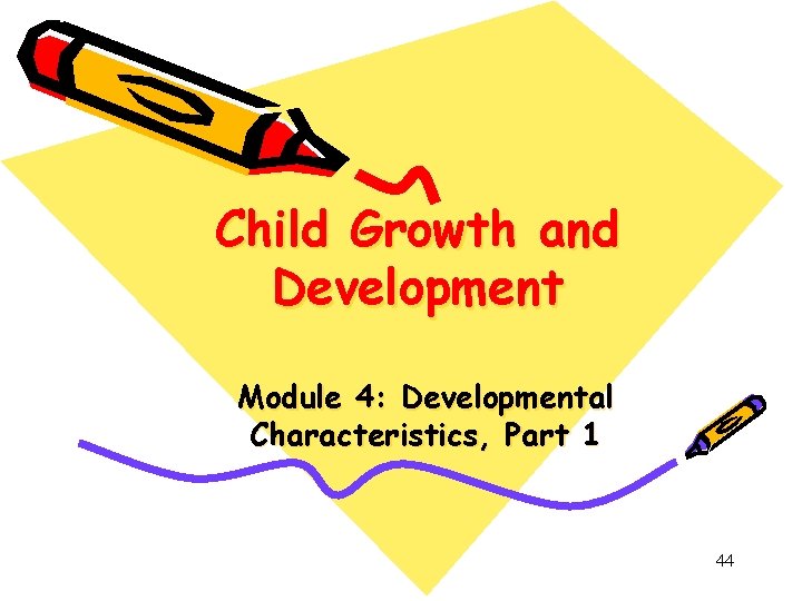 Child Growth and Development Module 4: Developmental Characteristics, Part 1 44 Child Growth and Development Module 4: Developmental Characteristics, Part 1 44