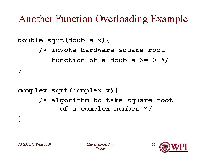 Another Function Overloading Example double sqrt(double x){ /* invoke hardware square root function of